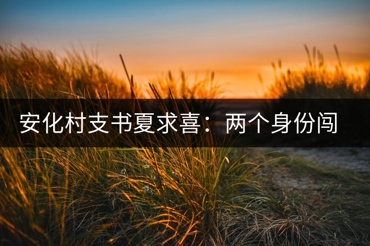 安化村支書(shū)夏求喜：兩個(gè)身份闖出一條路