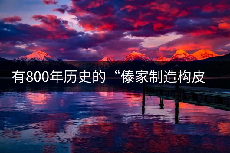 有800年歷史的“傣家制造構(gòu)皮紙的前世今生 有800年歷史的“傣家制造構(gòu)皮紙的前世今生