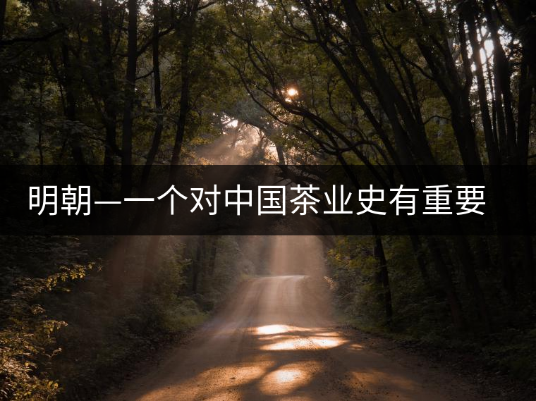 明朝—一個對中國茶業(yè)史有重要影響的朝代