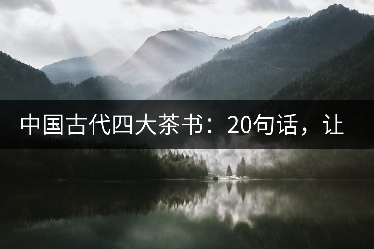 中國(guó)古代四大茶書：20句話，讓你更懂茶