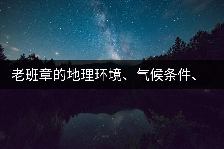 老班章的地理環(huán)境、氣候條件、土壤有什么特點(diǎn)？