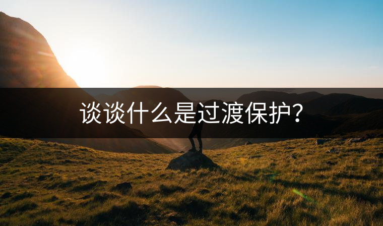 談?wù)勈裁词沁^渡保護(hù)？