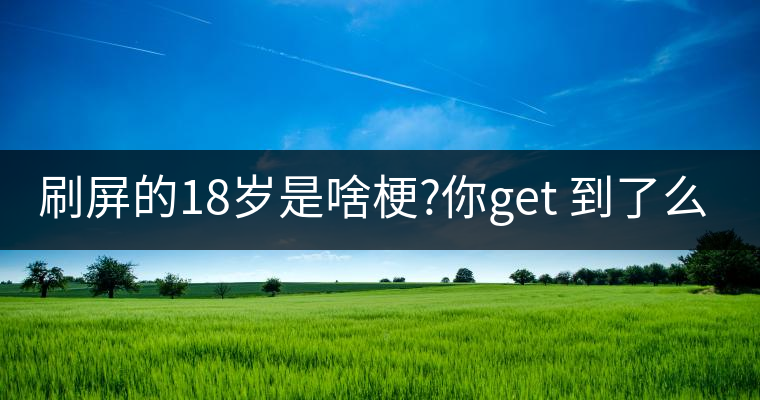 刷屏的18歲是啥梗?你get 到了么？