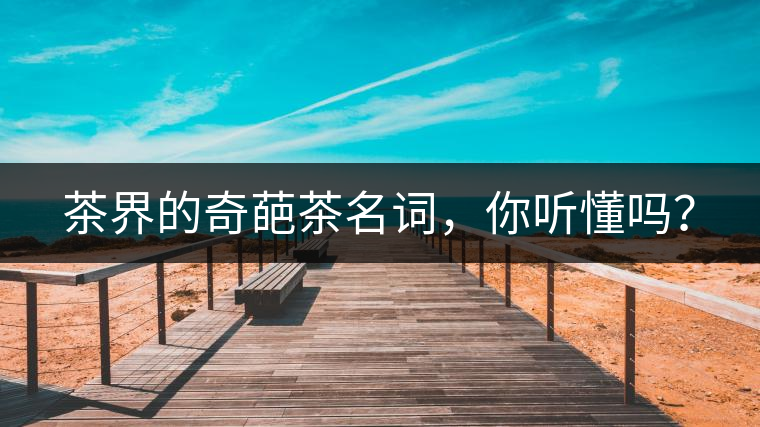 茶界的奇葩茶名詞，你聽(tīng)懂嗎？