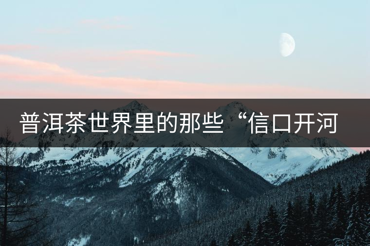 普洱茶世界里的那些“信口開河”，你躺槍了嗎？