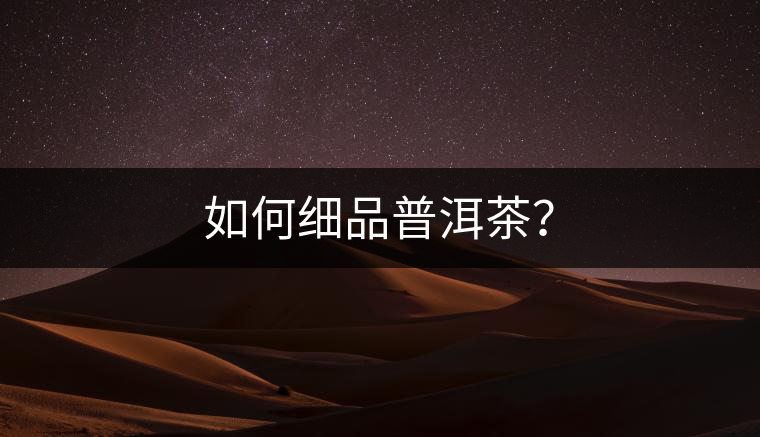 如何細(xì)品普洱茶？