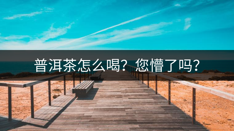 普洱茶怎么喝？您懵了嗎？