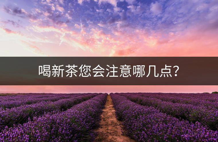 喝新茶您會注意哪幾點(diǎn)？