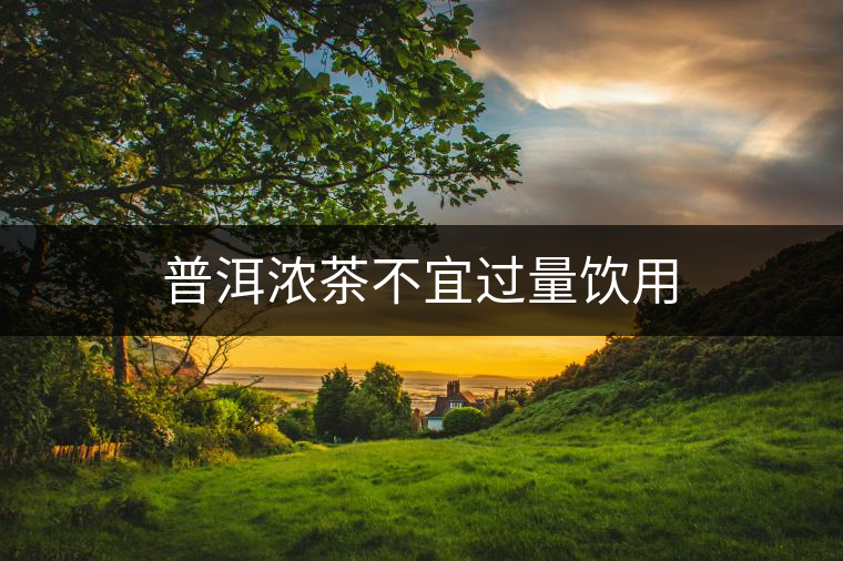 普洱濃茶不宜過(guò)量飲用 普洱濃茶不宜過(guò)量飲用