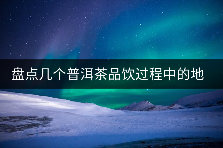 盤點幾個普洱茶品飲過程中的地雷
