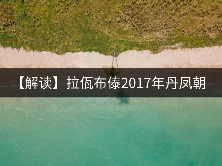 【解讀】拉佤布傣2017年丹鳳朝陽(yáng)(生) 【解讀】拉佤布傣2017年丹鳳朝陽(yáng)(生)