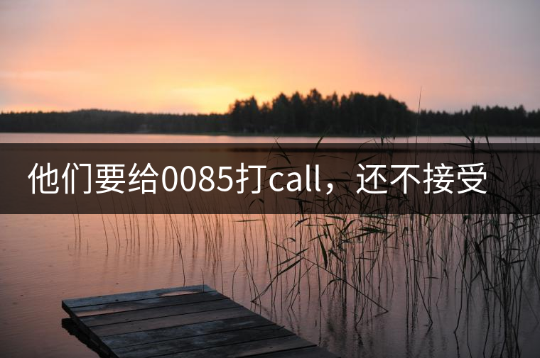 他們要給0085打call，還不接受反駁！