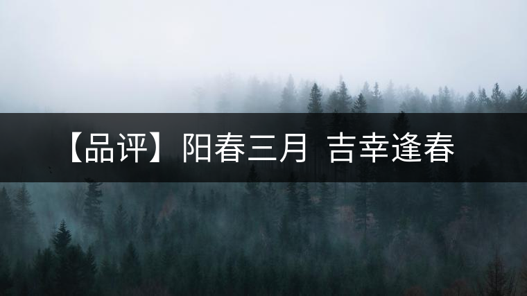 【品評(píng)】陽春三月 吉幸逢春 【品評(píng)】陽春三月 吉幸逢春