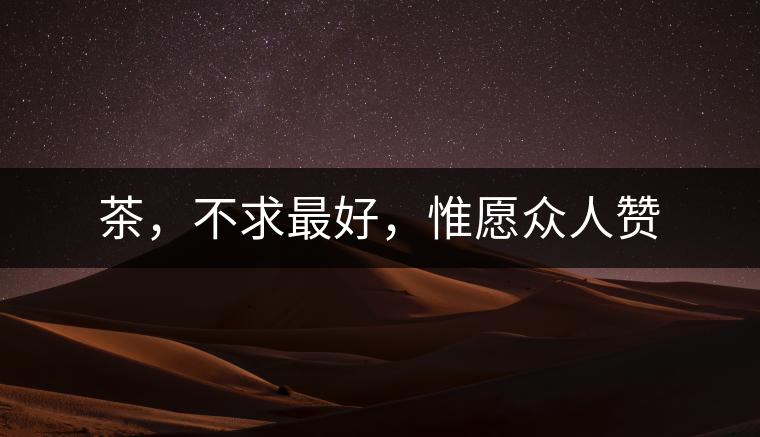 茶，不求最好，惟愿眾人贊