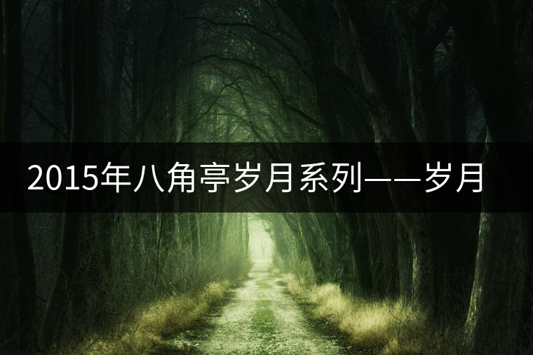 2015年八角亭歲月系列——?dú)q月潤品審評(píng) 2015年八角亭歲月系列——?dú)q月潤品審評(píng)