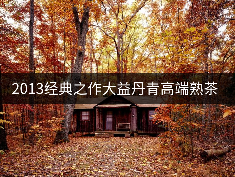 2013經典之作大益丹青高端熟茶品評