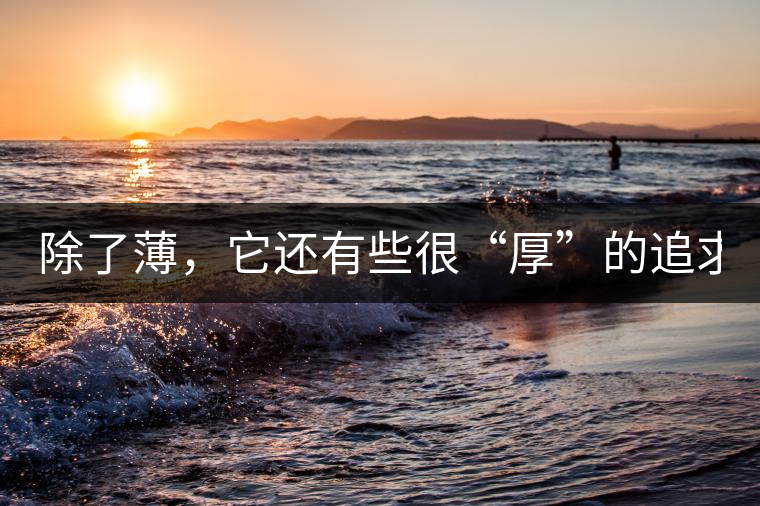 除了薄，它還有些很“厚”的追求（組圖）