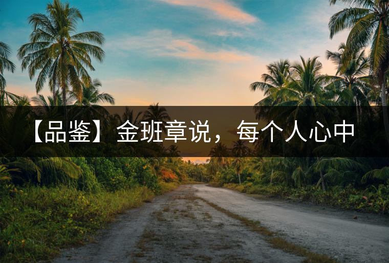 【品鑒】金班章說，每個(gè)人心中都有一款班章