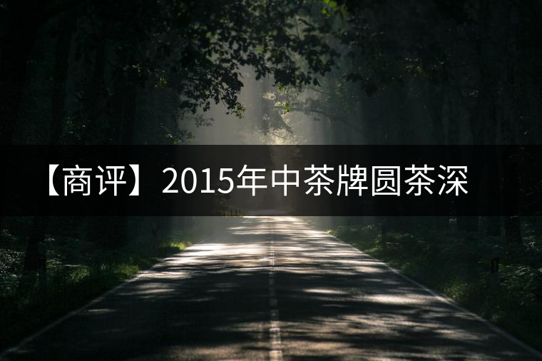 【商評(píng)】2015年中茶牌圓茶深山朗韻(生茶) 【商評(píng)】2015年中茶牌圓茶深山朗韻(生茶)