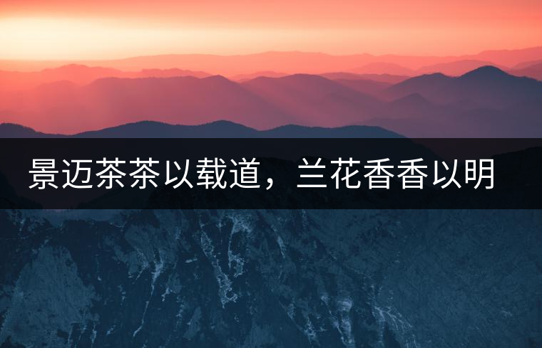 景邁茶茶以載道，蘭花香香以明道