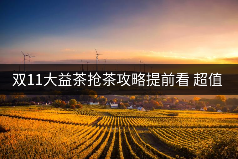 雙11大益茶搶茶攻略提前看 超值好茶輕松購！