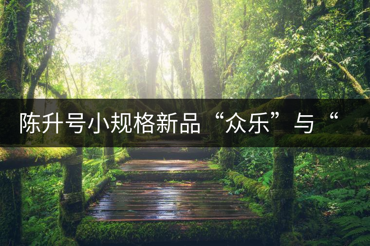 陳升號(hào)小規(guī)格新品“眾樂”與“陳香載耀”閃亮登場(chǎng)！