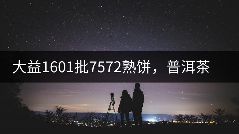 大益1601批7572熟餅，普洱茶行業(yè)標桿又來了！