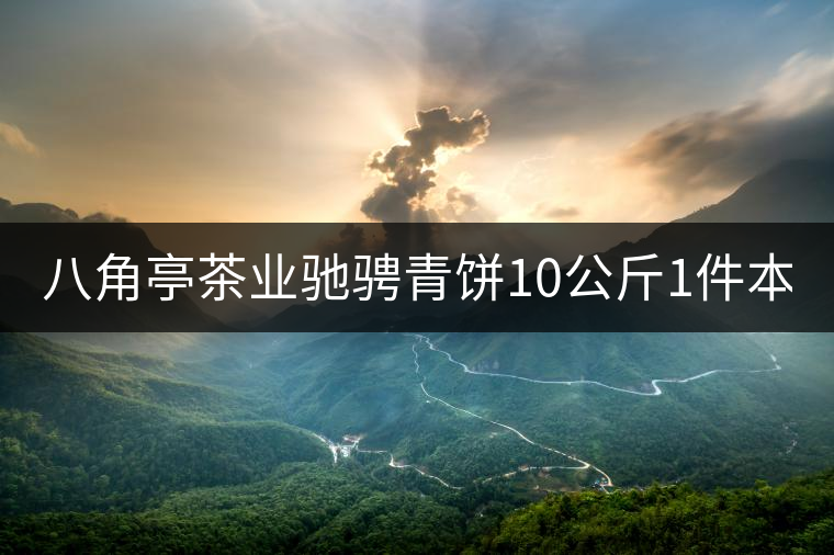 八角亭茶業(yè)馳騁青餅10公斤1件本月18上市！敬請品茗！