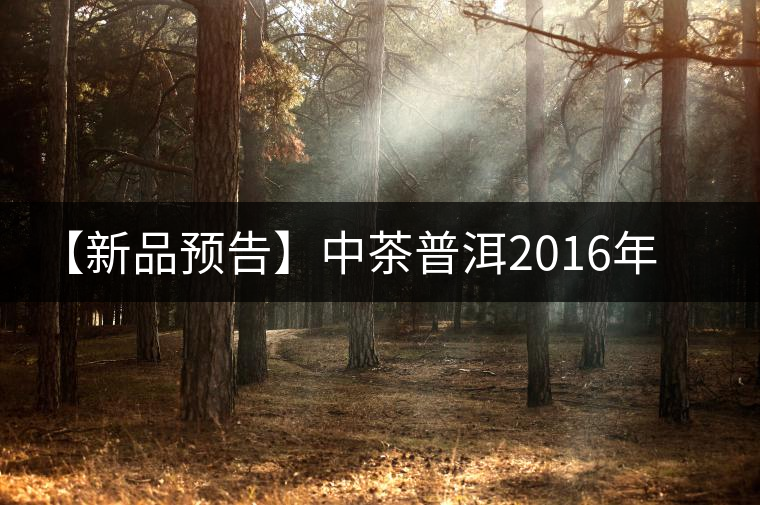 【新品預告】中茶普洱2016年生肖紀念猴餅（一生一熟）即將上市！