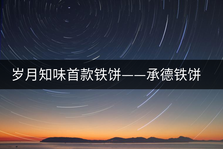 歲月知味首款鐵餅——承德鐵餅（普洱生茶）隆重上市