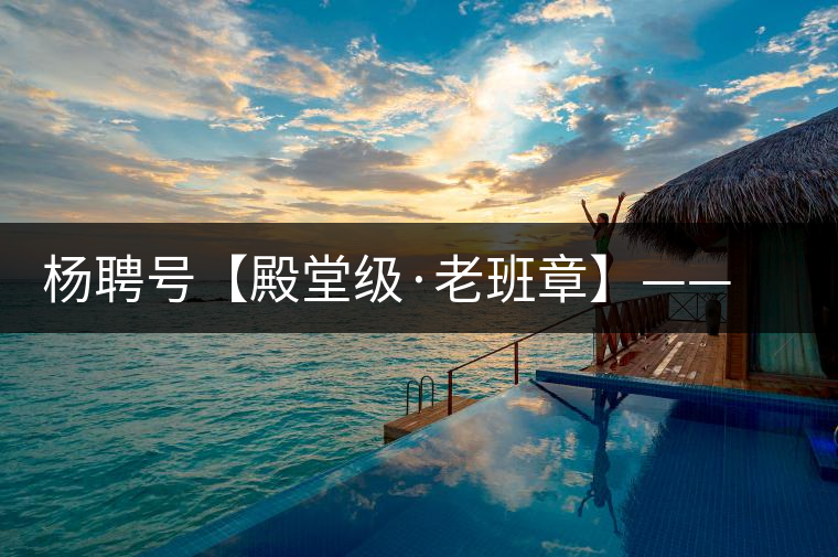 楊聘號【殿堂級·老班章】——“茶王”的霸氣外露 楊聘號【殿堂級·老班章】——“茶王”的霸氣外露