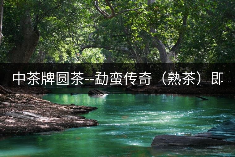 中茶牌圓茶--勐蠻傳奇（熟茶）即將上市！