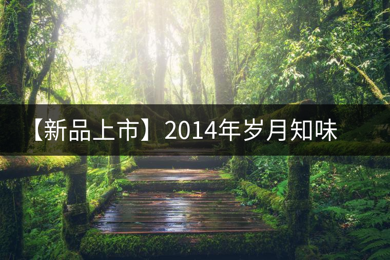 【新品上市】2014年歲月知味天香 【新品上市】2014年歲月知味天香