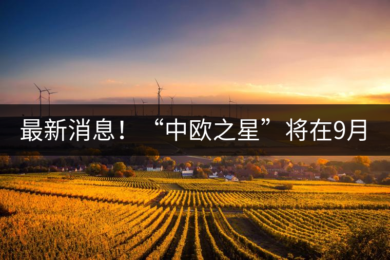 最新消息！“中歐之星”將在9月20日隆重上市