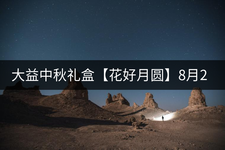 大益中秋禮盒【花好月圓】8月26日美滿上線 大益中秋禮盒【花好月圓】8月26日美滿上線