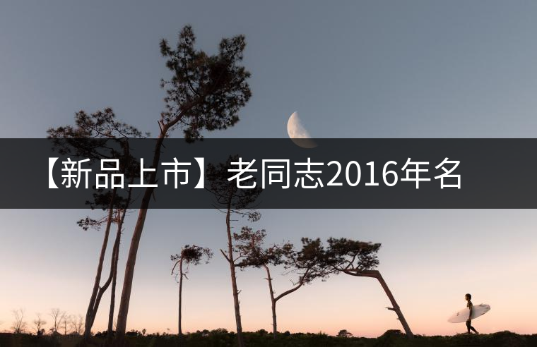 【新品上市】老同志2016年名山茶系列——易武正山 【新品上市】老同志2016年名山茶系列——易武正山