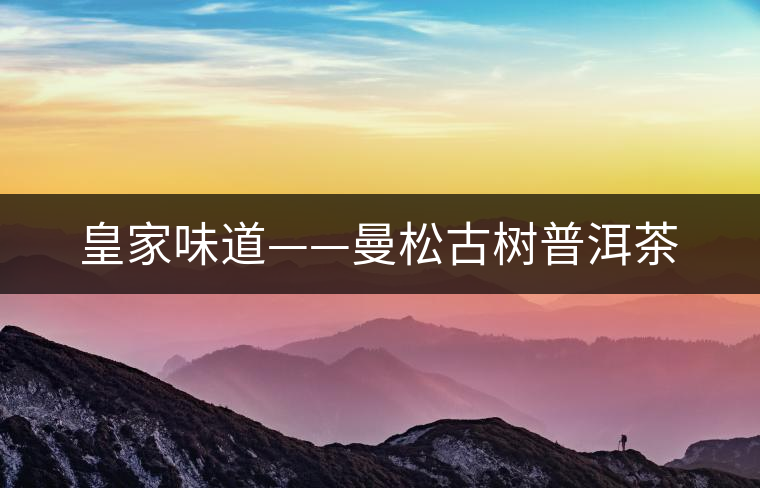 皇家味道——曼松古樹(shù)普洱茶