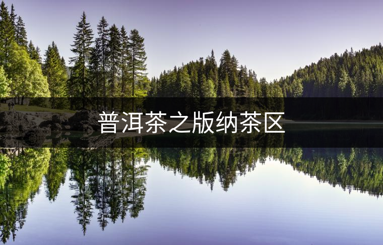 普洱茶之版納茶區(qū) 普洱茶之版納茶區(qū)