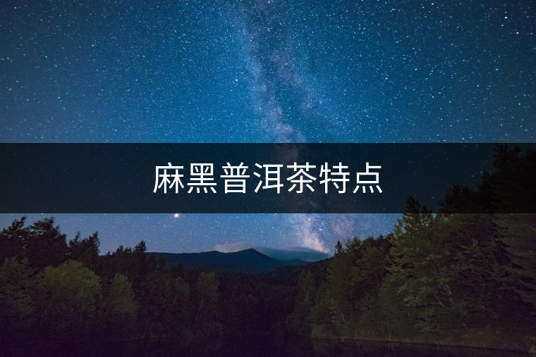 麻黑普洱茶特點(diǎn) 麻黑普洱茶特點(diǎn)