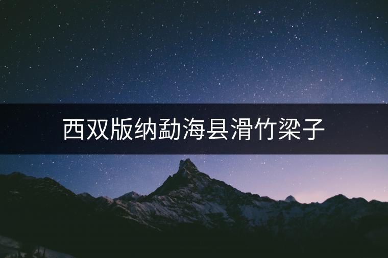 西雙版納勐??h滑竹梁子 西雙版納勐海縣滑竹梁子