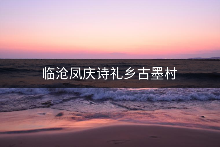 臨滄鳳慶詩(shī)禮鄉(xiāng)古墨村 臨滄鳳慶詩(shī)禮鄉(xiāng)古墨村