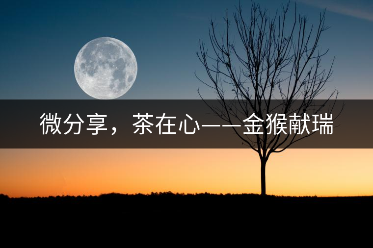 微分享，茶在心——金猴獻瑞