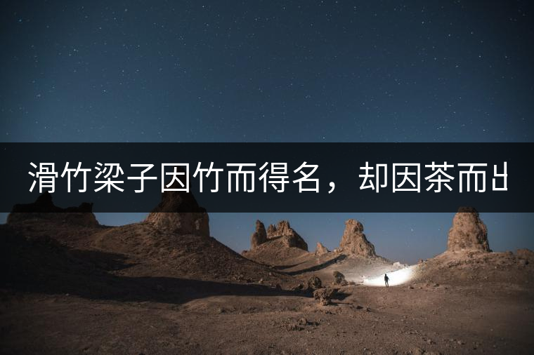 滑竹梁子因竹而得名，卻因茶而出名。