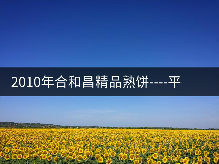 2010年合和昌精品熟餅----平和柔潤、香清甘冽