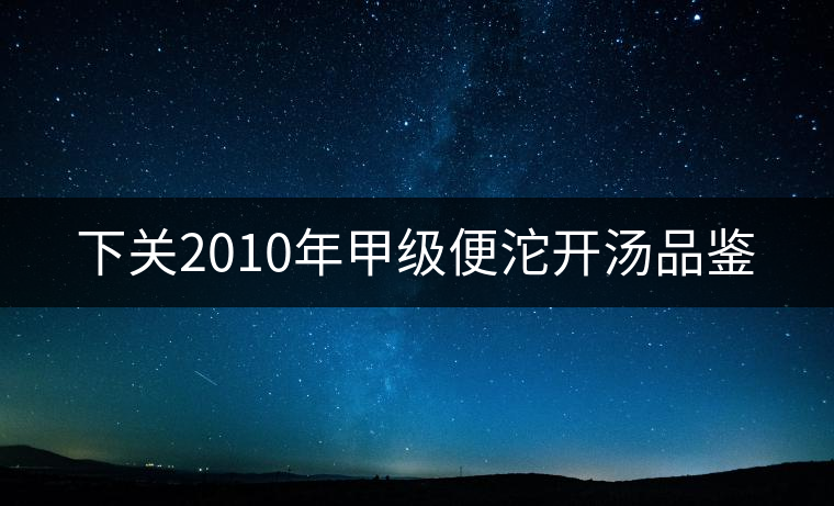 下關(guān)2010年甲級(jí)便沱開(kāi)湯品鑒