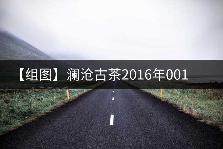 【組圖】瀾滄古茶2016年001沱茶開(kāi)湯 【組圖】瀾滄古茶2016年001沱茶開(kāi)湯