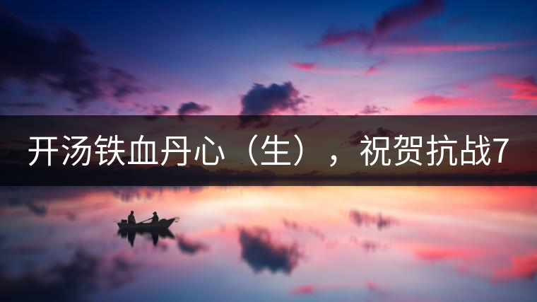 開湯鐵血丹心（生），祝賀抗戰(zhàn)70年周年勝利
