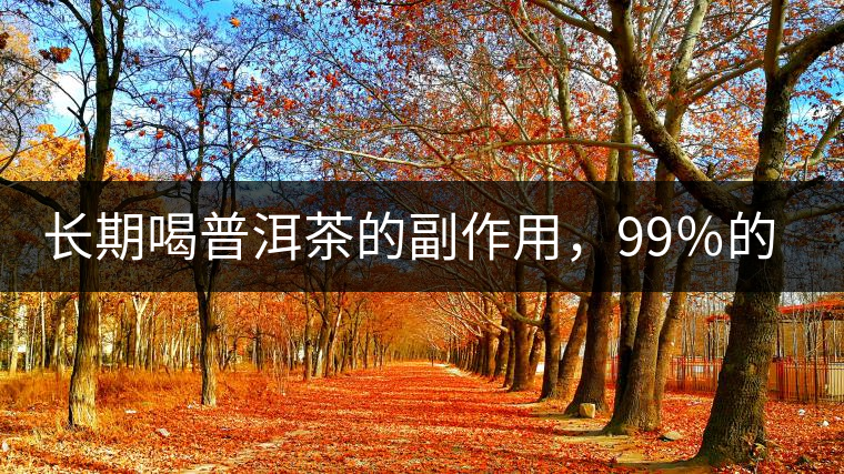 長期喝普洱茶的副作用，99％的人都中招了