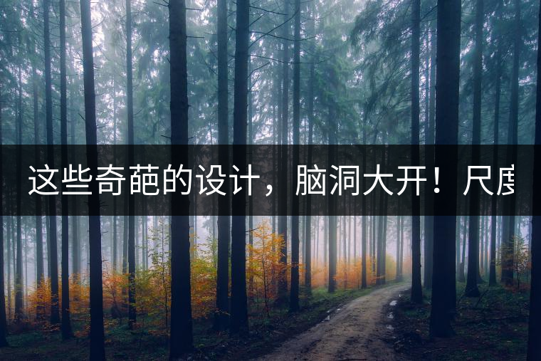 這些奇葩的設(shè)計(jì)，腦洞大開！尺度大到毀三觀！