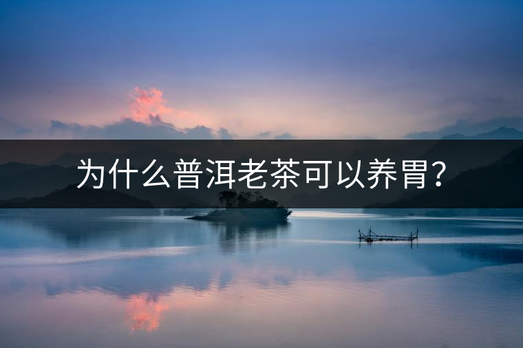 為什么普洱老茶可以養(yǎng)胃？